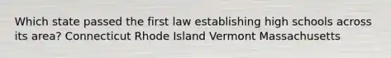 Which state passed the first law establishing high schools across its area? Connecticut Rhode Island Vermont Massachusetts