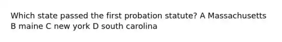 Which state passed the first probation statute? A Massachusetts B maine C new york D south carolina