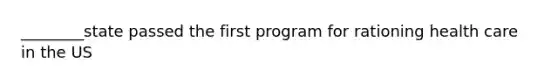 ________state passed the first program for rationing health care in the US