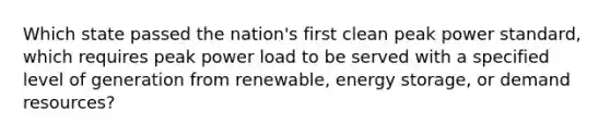 Which state passed the nation's first clean peak power standard, which requires peak power load to be served with a specified level of generation from renewable, energy storage, or demand resources?