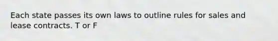 Each state passes its own laws to outline rules for sales and lease contracts. T or F