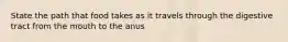 State the path that food takes as it travels through the digestive tract from the mouth to the anus