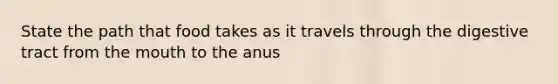 State the path that food takes as it travels through the digestive tract from the mouth to the anus