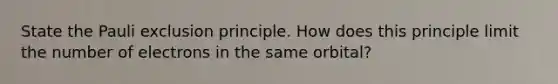 State the Pauli exclusion principle. How does this principle limit the number of electrons in the same orbital?