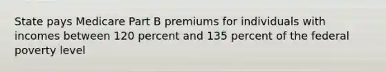 State pays Medicare Part B premiums for individuals with incomes between 120 percent and 135 percent of the federal poverty level