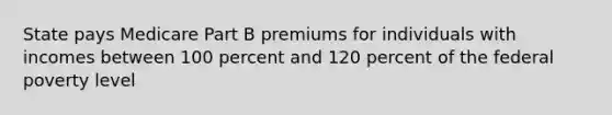 State pays Medicare Part B premiums for individuals with incomes between 100 percent and 120 percent of the federal poverty level