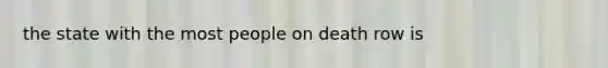 the state with the most people on death row is