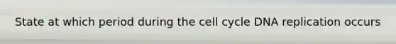 State at which period during the cell cycle DNA replication occurs