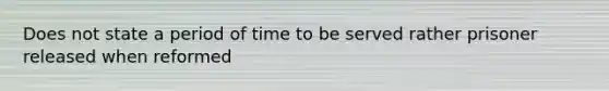 Does not state a period of time to be served rather prisoner released when reformed