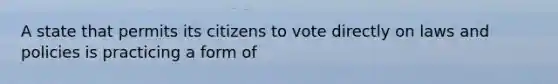 A state that permits its citizens to vote directly on laws and policies is practicing a form of