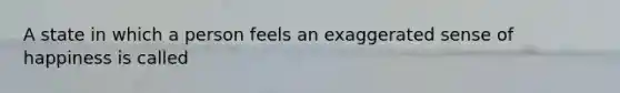 A state in which a person feels an exaggerated sense of happiness is called