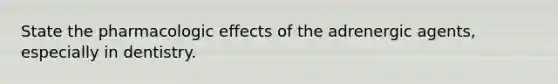 State the pharmacologic effects of the adrenergic agents, especially in dentistry.