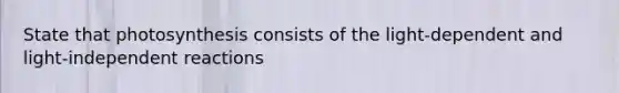 State that photosynthesis consists of the light-dependent and light-independent reactions