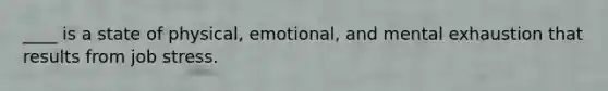 ____ is a state of physical, emotional, and mental exhaustion that results from job stress.​ ​