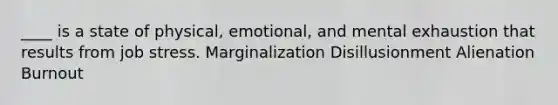 ____ is a state of physical, emotional, and mental exhaustion that results from job stress.​ ​Marginalization Disillusionment​ ​Alienation ​Burnout