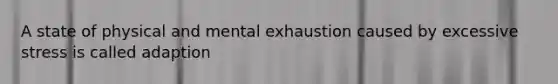 A state of physical and mental exhaustion caused by excessive stress is called adaption