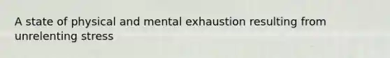 A state of physical and mental exhaustion resulting from unrelenting stress