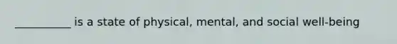 __________ is a state of physical, mental, and social well-being