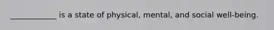 ____________ is a state of physical, mental, and social well-being.