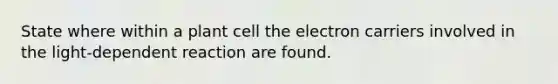 State where within a plant cell the electron carriers involved in the light-dependent reaction are found.