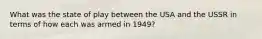 What was the state of play between the USA and the USSR in terms of how each was armed in 1949?