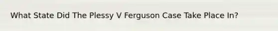 What State Did The Plessy V Ferguson Case Take Place In?