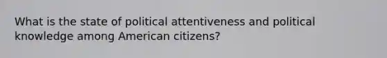 What is the state of political attentiveness and political knowledge among American citizens?