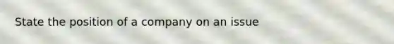 State the position of a company on an issue