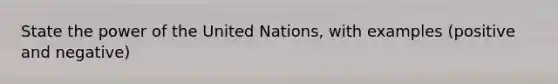 State the power of the United Nations, with examples (positive and negative)