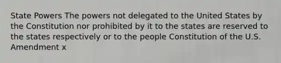 State Powers The powers not delegated to the United States by the Constitution nor prohibited by it to the states are reserved to the states respectively or to the people Constitution of the U.S. Amendment x