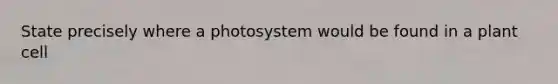 State precisely where a photosystem would be found in a plant cell