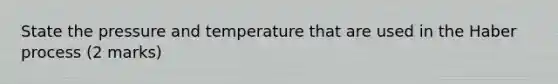 State the pressure and temperature that are used in the Haber process (2 marks)