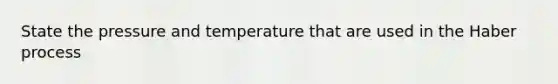 State the pressure and temperature that are used in the Haber process