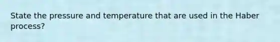 State the pressure and temperature that are used in the Haber process?