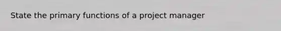 State the primary functions of a project manager