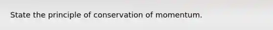 State the principle of conservation of momentum.