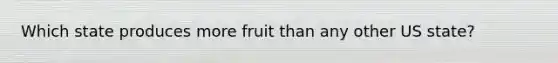 Which state produces more fruit than any other US state?