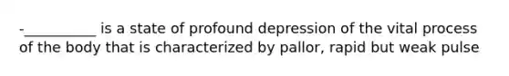 -__________ is a state of profound depression of the vital process of the body that is characterized by pallor, rapid but weak pulse