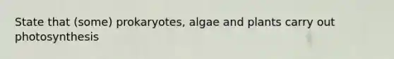 State that (some) prokaryotes, algae and plants carry out photosynthesis