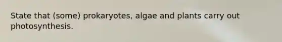 State that (some) prokaryotes, algae and plants carry out photosynthesis.