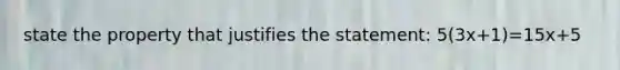 state the property that justifies the statement: 5(3x+1)=15x+5