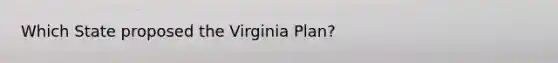 Which State proposed the Virginia Plan?