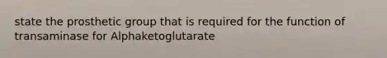 state the prosthetic group that is required for the function of transaminase for Alphaketoglutarate