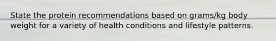 State the protein recommendations based on grams/kg body weight for a variety of health conditions and lifestyle patterns.