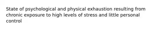 State of psychological and physical exhaustion resulting from chronic exposure to high levels of stress and little personal control