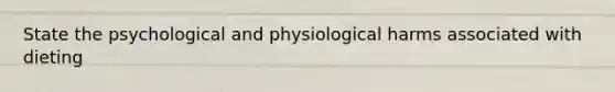 State the psychological and physiological harms associated with dieting