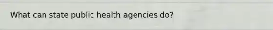 What can state public health agencies do?