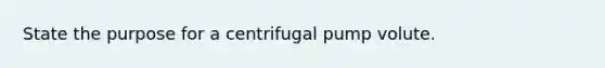 State the purpose for a centrifugal pump volute.