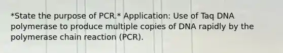 *State the purpose of PCR.* Application: Use of Taq DNA polymerase to produce multiple copies of DNA rapidly by the polymerase chain reaction (PCR).