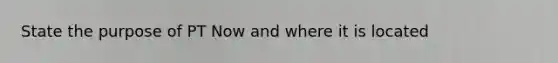 State the purpose of PT Now and where it is located